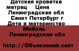 Детская кроватка   матрац  › Цена ­ 6 000 - Ленинградская обл., Санкт-Петербург г. Дети и материнство » Мебель   . Ленинградская обл.